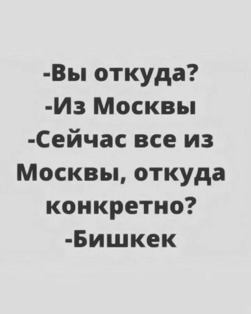 Вы откуда Из Москвы Сейчас все из Москвы откуда конкретно Бишкек