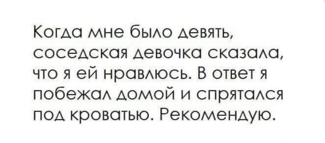 Когда мне было девять соседская девочка сказала что я ей нравлюсь В ответ я побежал домой и спрятался под кроватью Рекомендую