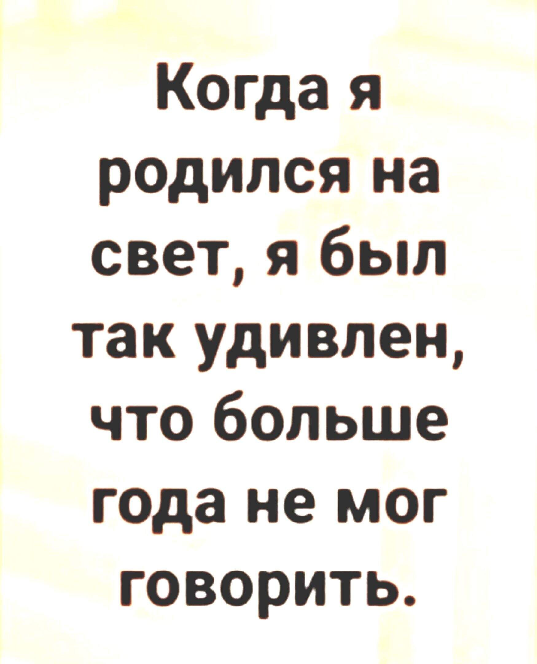 Когда я родился на свет я был так удивлен что больше года не мог говорить