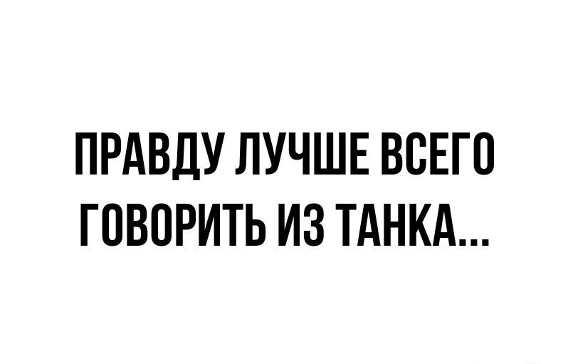 ПРАВДУ ЛУЧШЕ ВСЕГО ГОВОРИТЬ ИЗ ТАНКА