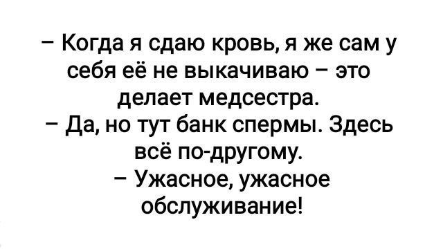 Когда я сдаю кровь я же сам у себя её не выкачинаю это делает медсестра Да но тут банк спермы Здесь всё по дрУгому Ужасное ужасное обслуживание