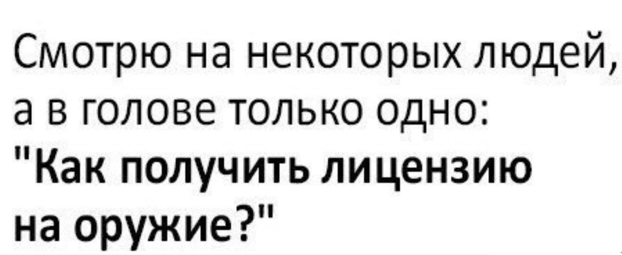 Смотрю на некоторых людей а в голове только одно Как получить лицензию на оружие