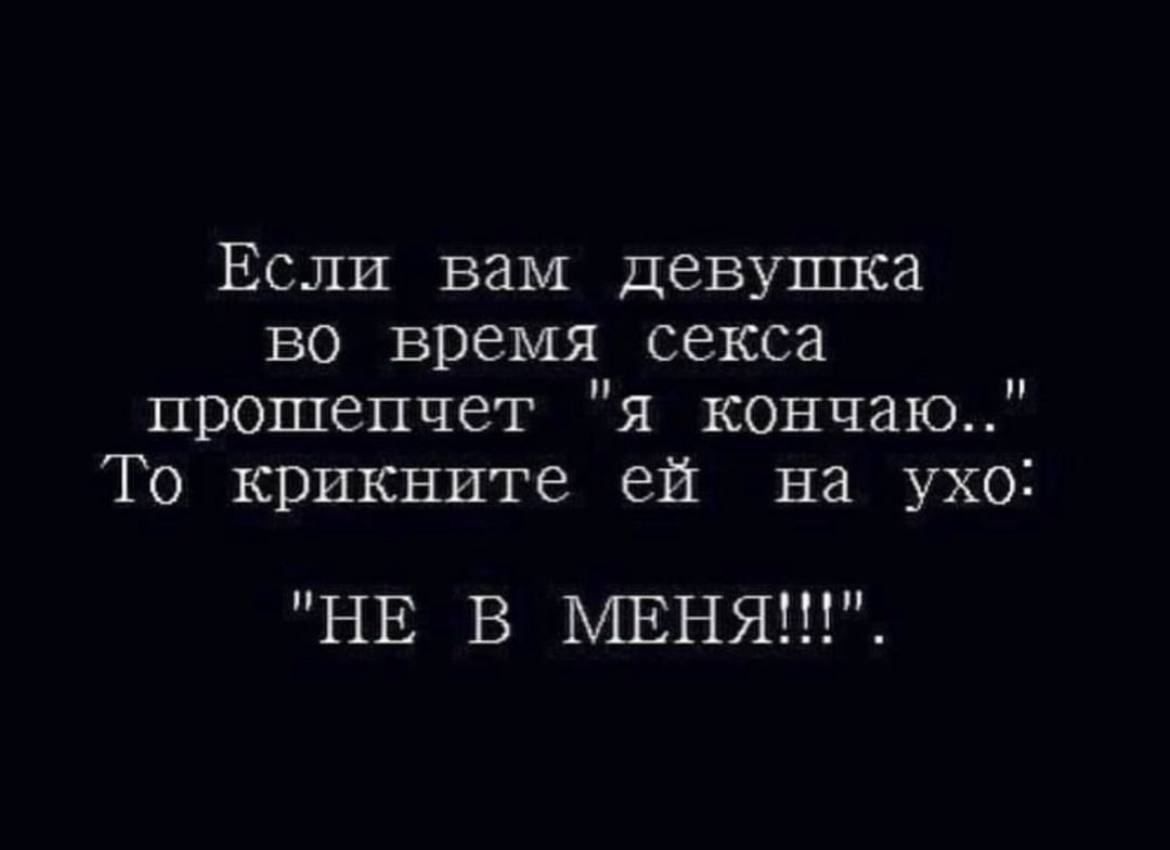 Если вам девушка во время секса прошепчет я кончаю То крикните ей на ухо НЕ В МЕНЯ