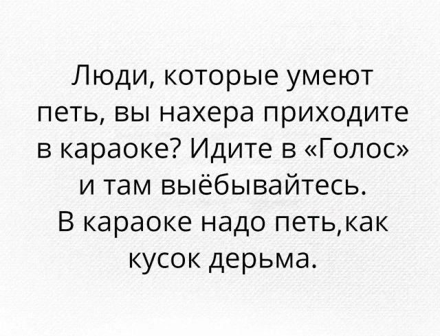 Люди которые умеют петь вы нахера приходите в караоке Идите в Голос и там выёбывайтесь В караоке надо петькак кусок дерьма
