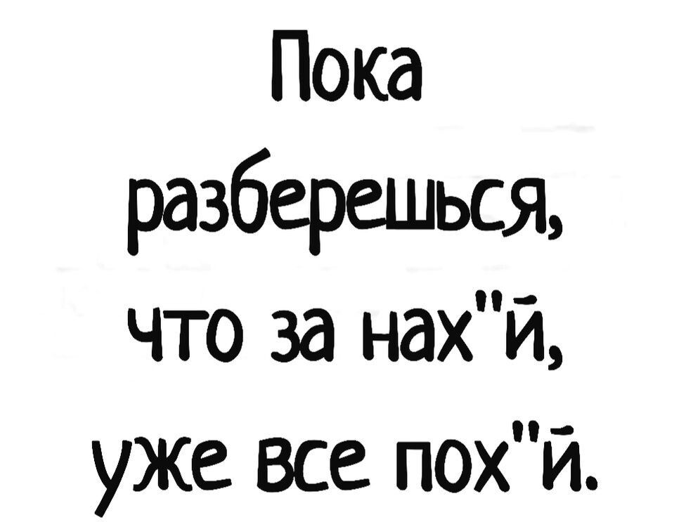 Пока разберешься что за нахй уже все похй