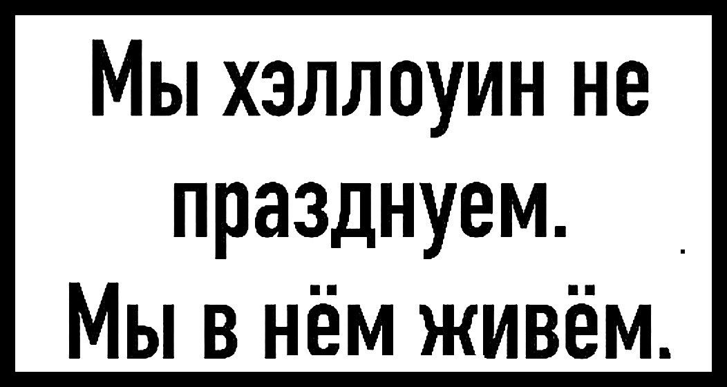 Мы хэллоуин не празднуем _ Мы в нём живём