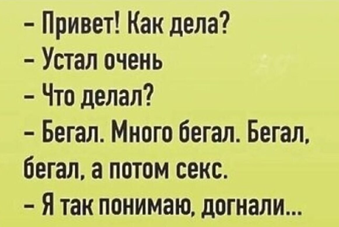 Привет Как дела Устал очень Что делал Бегал Много бегал Бегал бегал а потом секс Я так понимаю догнали