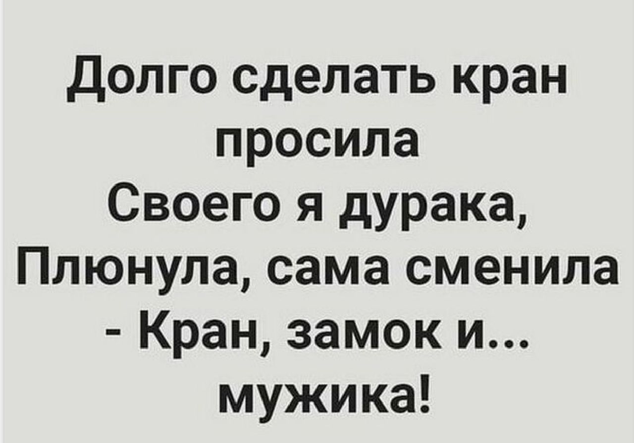 Долго сделать кран просила Своего я дурака Плюнула сама сменила Кран замок и мужика