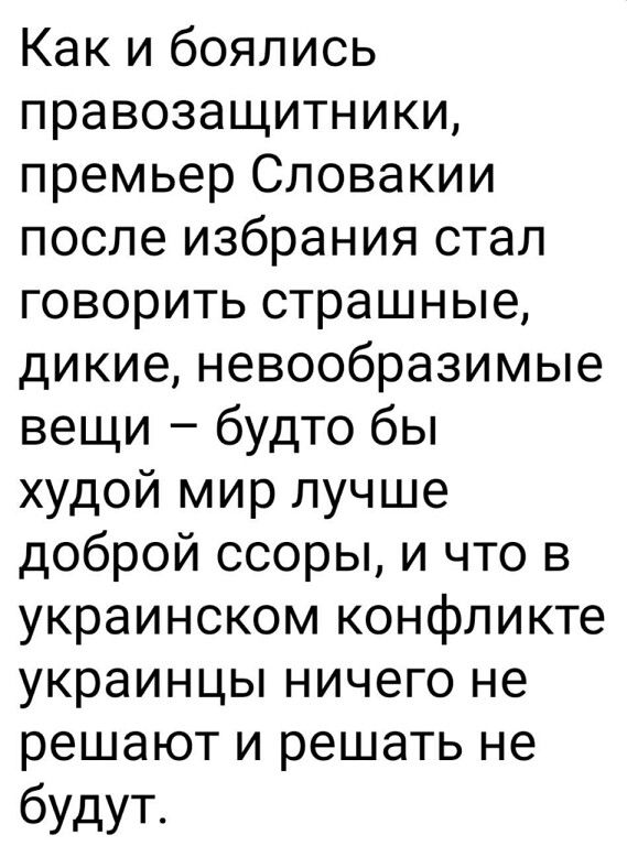 Как и боялись правозащитники премьер Словакии после избрания стал говорить страшные дикие невообразимые вещи будто бы худой мир лучше доброй ссоры и что в украинском конфликте украинцы ничего не решают и решать не будут
