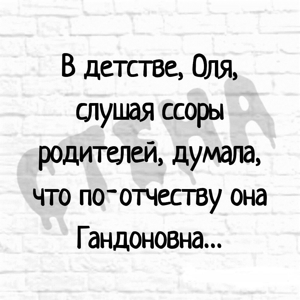 В детстве Оля слушая ссоры р0дителей думала что по отчеству она Гандоновна