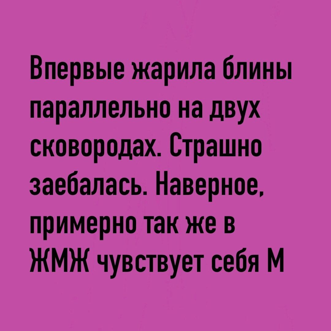 Впервые жарила блины параллельно на двух сковородах Страшно заебалась Наверное примерно так же в ЖМЖ чувствует себя М