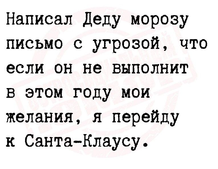 Написал Деду морозу письмо с угрозой что если он не выполнит в этом году мои желания я перейду к СантаКлаусу