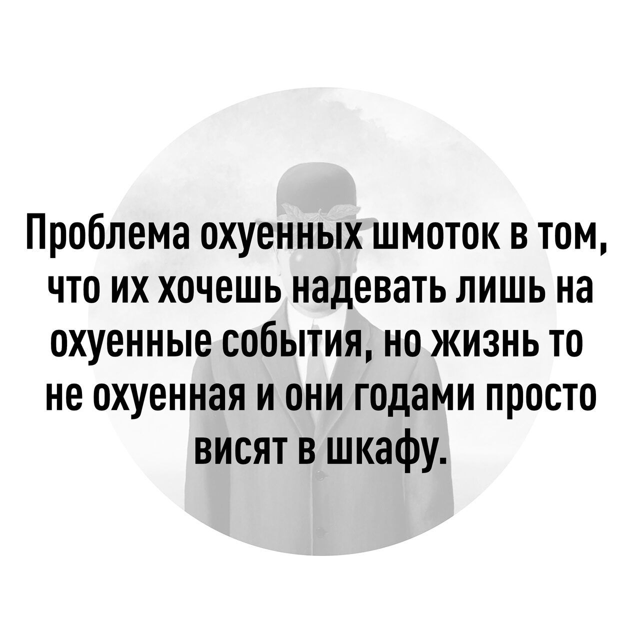 Проблема охуенных шмоток в том что их хочешь надевать лишь на охуенные события но жизнь то не охуенная и они годами просто висят в шкафу