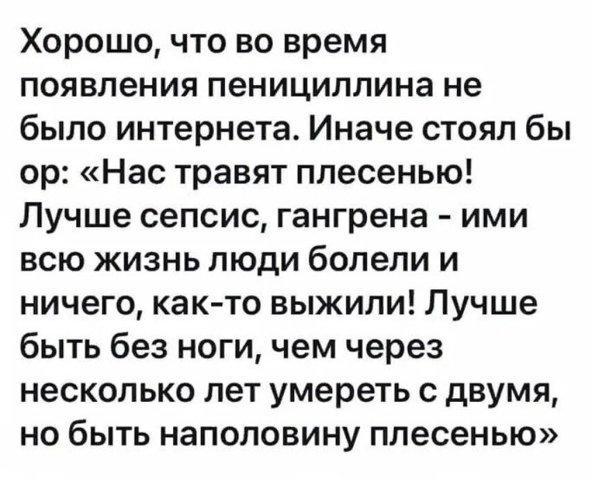 Хорошо что во время появления пенициллина не было интернета Иначе стоял бы ор Нас травят плесенью Лучше сепсис гангрена ими всю жизнь люди болели и ничего как то выжили Лучше быть без ноги чем через несколько лет умереть с двумя но быть наполовину плесенью