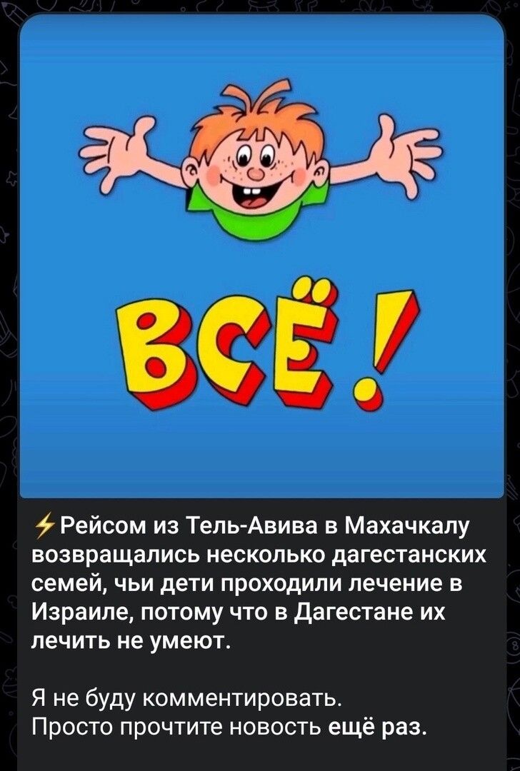 Рейсом из Тель Анива в Махачкалу возвращались несколько дагестанских СЕМЕЙ ЧЬИ дети ПрОХОДИПИ лечение В Израиле ПОТОМУ ЧТО В Дагестане ИХ ПЕЧИТЬ НЕ умеют Я не буду комментировать Просто прочтите новость ещё раз