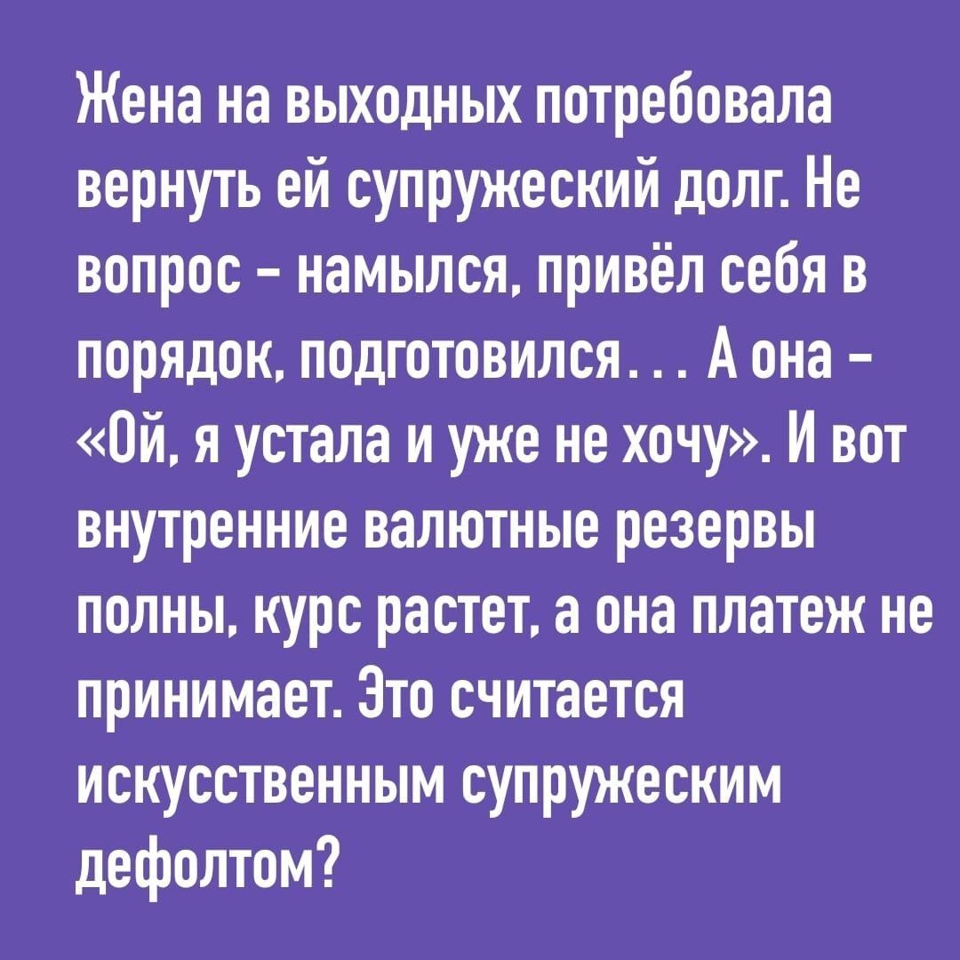 Жена на выходных потребовала вернуть ей супружеский долг Не вопрос намыпся привёл себя в порядок подготовился А она Ой я устала и уже не хочу И вот внутренние валютные резервы полны курс растет а она платеж не принимает Зто считается искусственным супружеским дефолтом