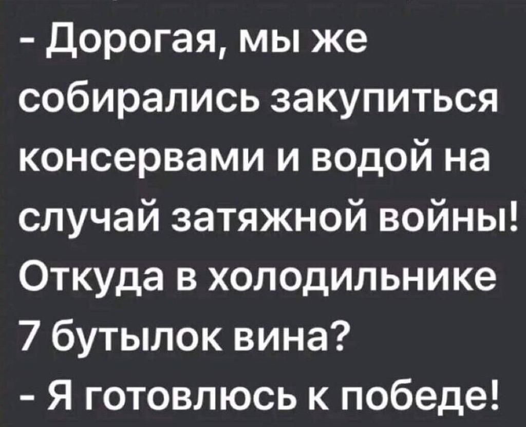 Дорогая мы же собирались закупиться консервами и водой на случай затяжной войны Откуда в холодильнике 7 бутылок вина Я готовлюсь к победе