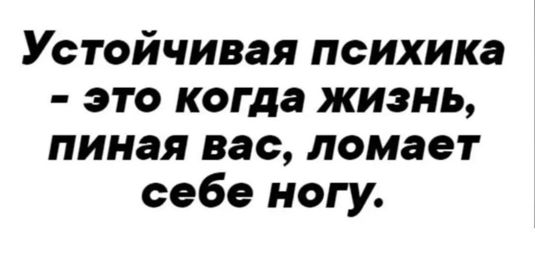 Устойчивая психика это когда жизнь пиная вас ломает себе ногу