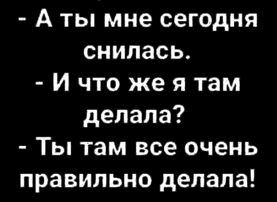 А ты мне сегодня снилась И что же я там делала Ты там все очень правильно делала