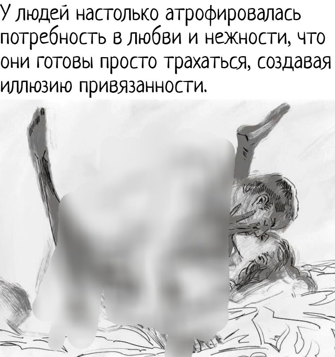 Улюдей настолько атрофировалась потребность в любви и нжности что они готовы просто трахаться создавая иллшзию привязанности