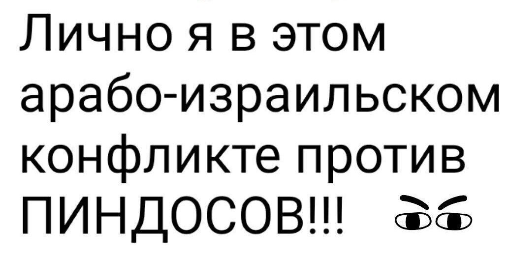 Лично я в этом арабо израильском конфликте против ПИНДОСОВ