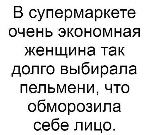 В супермаркете очень экономная женщина так долго выбирала пельмени что обморозипа себе лицо