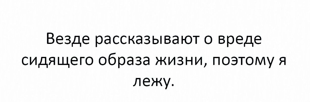 Везде рассказывают о вреде сидящего образа жизни поэтому я лежу