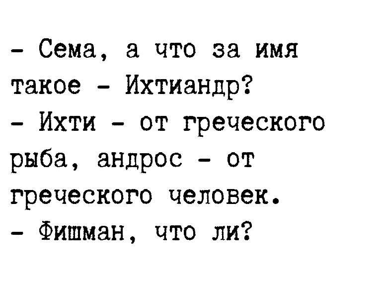 Сема а что за имя такое Ихтиандр Ихти от греческого рыба андрос от греческого человек Фишман что ли