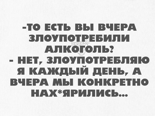 О ЕСТЬ вы ВЧЕРА ЗПОУПОТРЕБИПИ АЛКОГОЛЬ НЕТ 3ПОУП_ОРЕБПЯО Я КАЖДЬіи ЦЕПЬ А ВЧЕРА МЪ КОНКРЕТНО ЯРИЛИСЪ