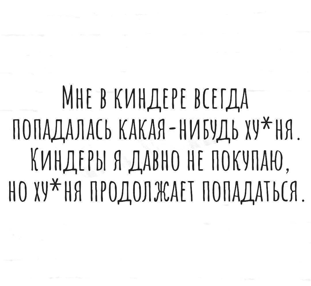 МНЕ В КИНДЕРЕ ВСЕГДА ПОПАДАЛАЕЬ КАКАЯ НИБЧДЬ ХННН НИНДЕРЫ Я ДАВНО НЕ ПОКЧПАЮ НО НЧНЯ ПРОДОЛЖАЕТ ПОПАДАТЬСЯ