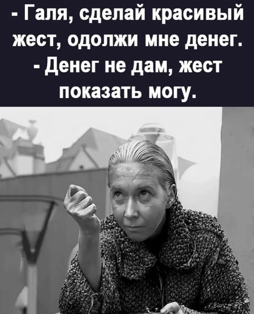 Галя сделай красивый жест одопжи мне денег Денег не дам жест показать могу