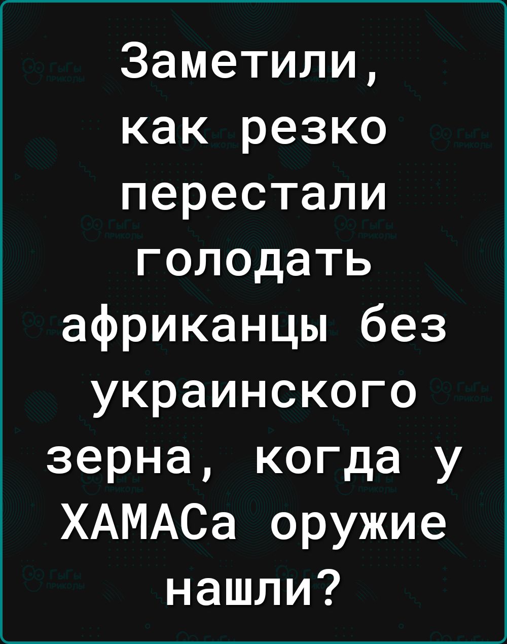 Заметили как резко перестали голодать африканцы без украинского зерна когда у ХАМАСа оружие нашли