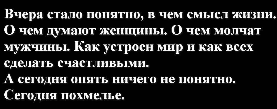 Вчера стало понятно в чем смысл жизни О чем думают женщины 0 чем молчат мужчины Как устроен мир и как всех сделать счастливыми А сегодня ПЯТЬ ничего не понятно Сегодня похмелье