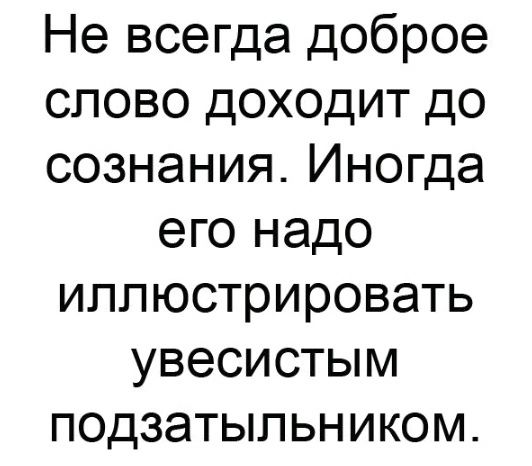 Не всегда доброе слово доходит до сознания Иногда его надо иллюстрировать увесистым подзатыпьником