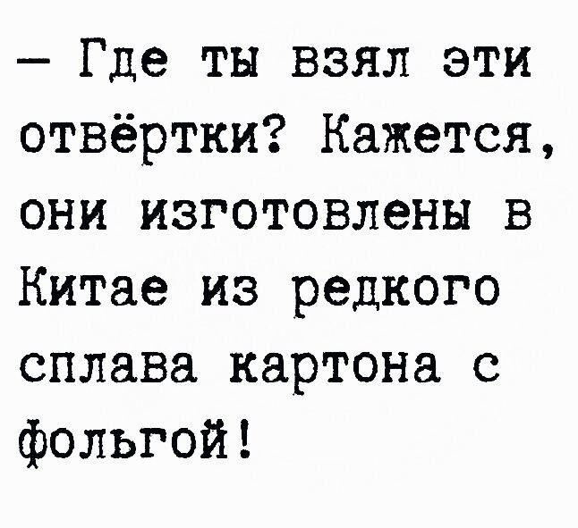 Где ты взял эти отвёртки Кажется они изготовлены в Китае из редкого сплава картона с фольгой