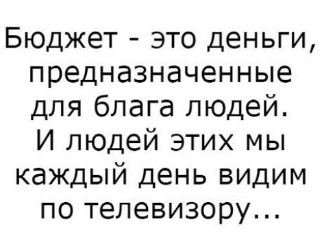 Бюджет это деньги предназначенные для блага людей И людей этих мы каждый день видим по телевизору