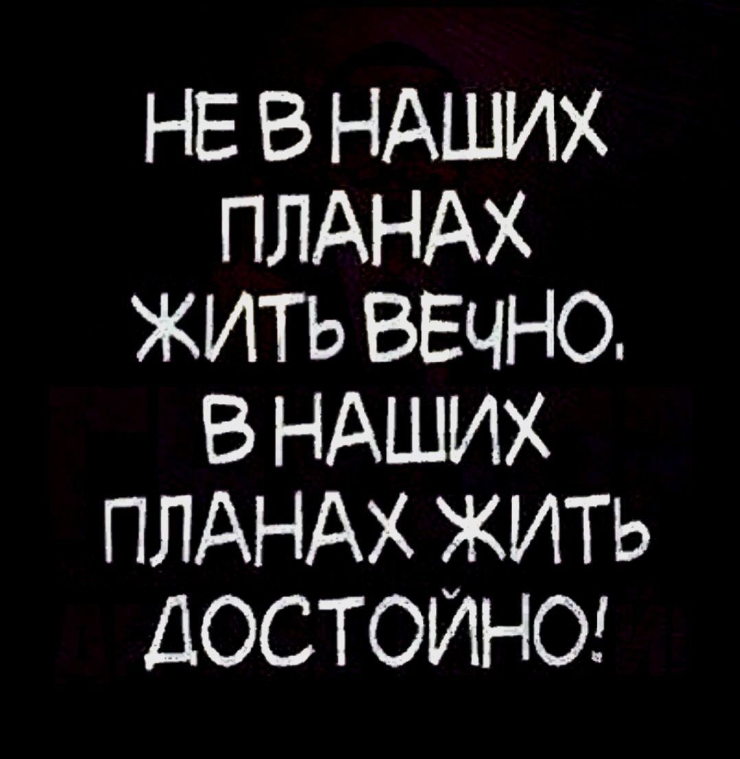 НЕ В НАШИХ ПЛАНАХ ЖИТЬ ВЕЧНО В НАШИХ ПЛАНАХ ЖИТЬ ДОСТОИНО