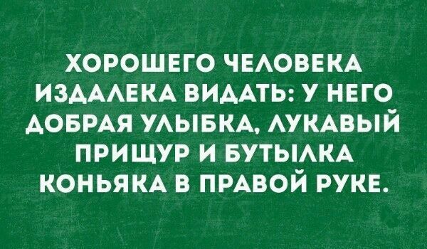 ХОРОШЕГО ЧЕАОВЕКА ИЗАААЕКА ВИААТЬ У НЕГО АОБРАЯ УАЫБКА АУКАВЫЙ ПРИЩУР И БУТЫАКА КОНЬЯКА В ПРАВОЙ РУКЕ