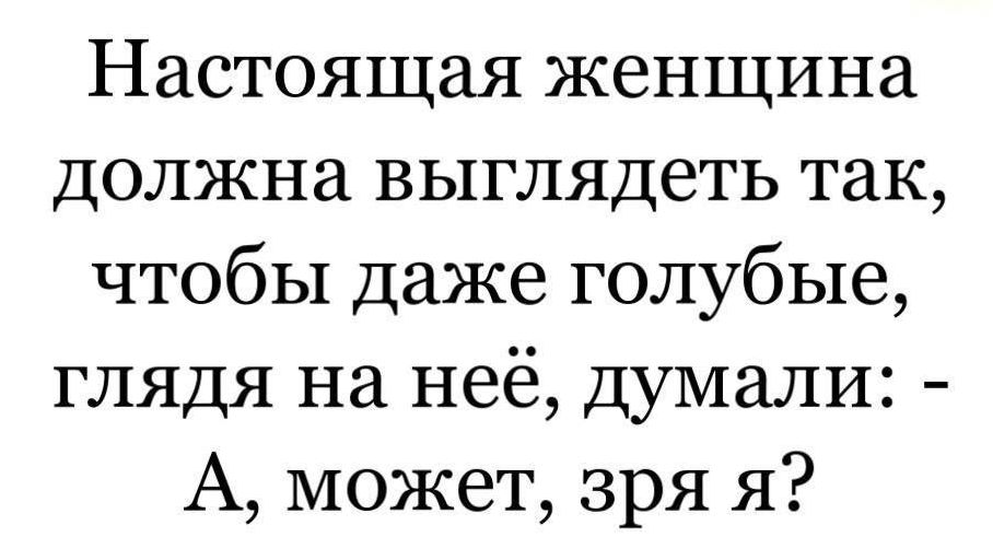 Настоящая женщина Должна выглядеть так чтобы даже голубые глядя на неё думали А может зря я