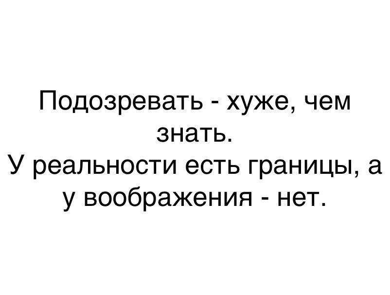 Подозревать хуже чем знать У реальности есть границы а у воображения нет