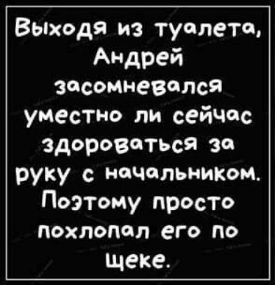 Выходя из туалета Андрей Зосомневслся уместно ли сейчас здоровтться за руку начальником Поэтому просто похлопал его по щеке