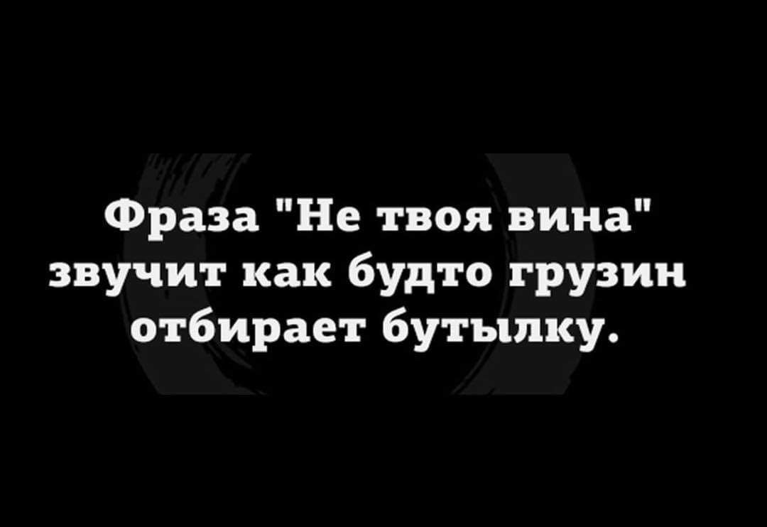 Фраза Не твои вина звучит как будто грузии отбирает бутылку