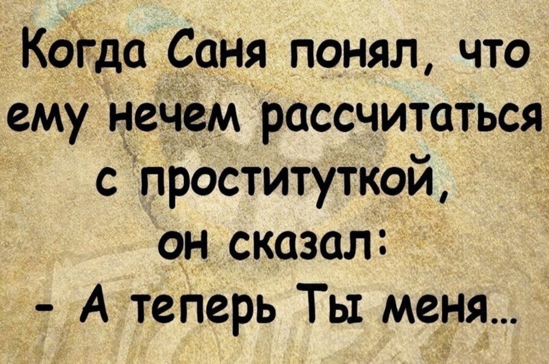 Кбіда Саня понял что ему неЧем рассчитаться с проституткой он сказал А теперь Ты меня