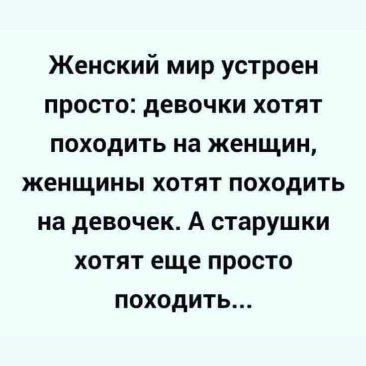 Женский мир устроен просто девочки хотят походить на женщин женщины хотят походить на девочек А старушки хотят еще просто походить