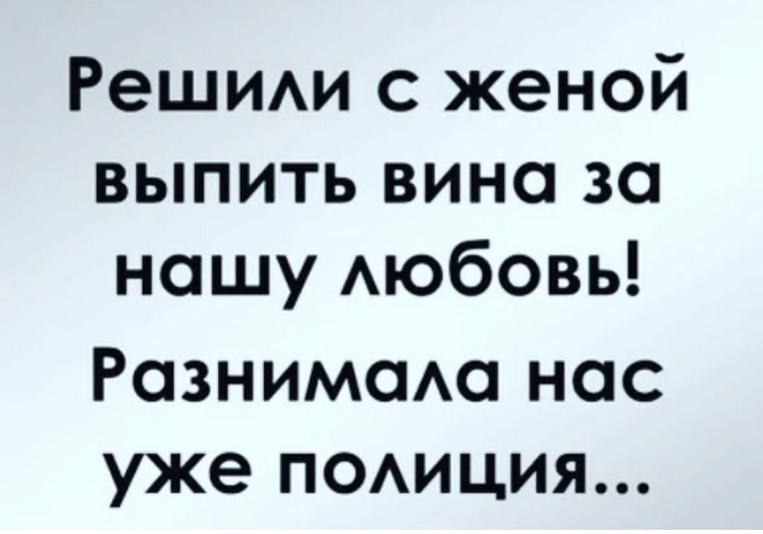 Решии с женой выпить вина за нашу Аюбовь Разнимсмо нас уже ПОАИЦИЯ