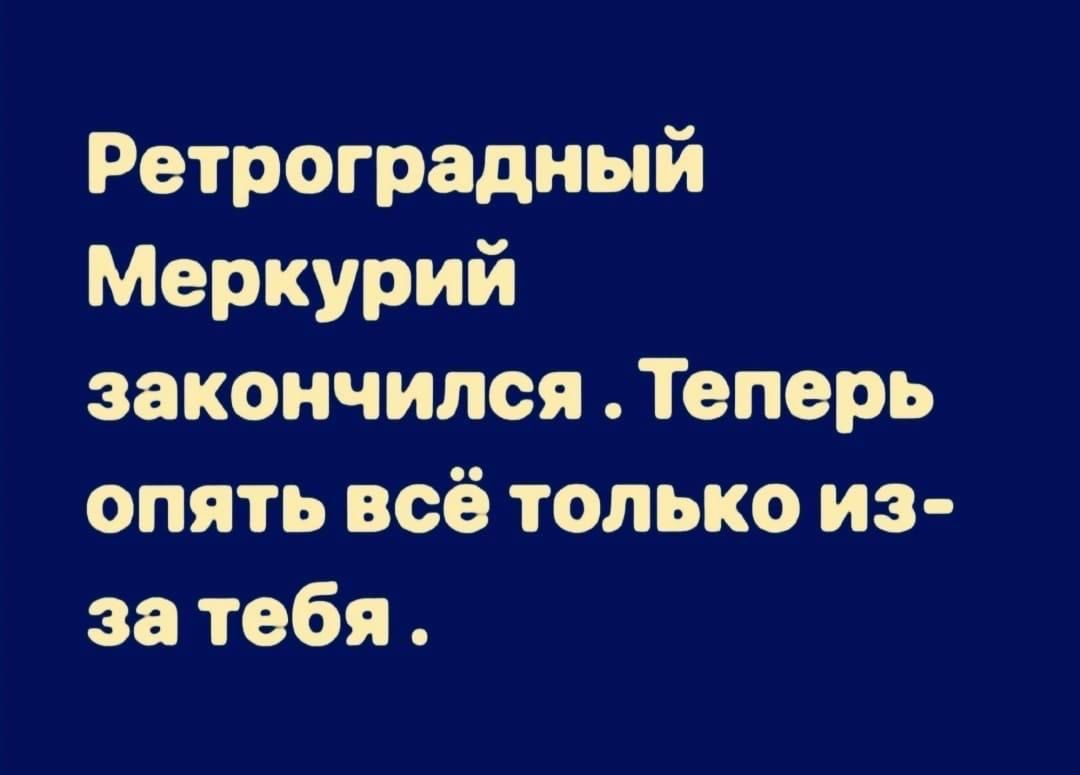 Теперь снова. Ретроградный Меркурий закончился. Ретроградный Меркурий закончился теперь опять. Во всем виноват ретроградный Меркурий. Ретроградный Меркурий закончился теперь опять всё только из за тебя.