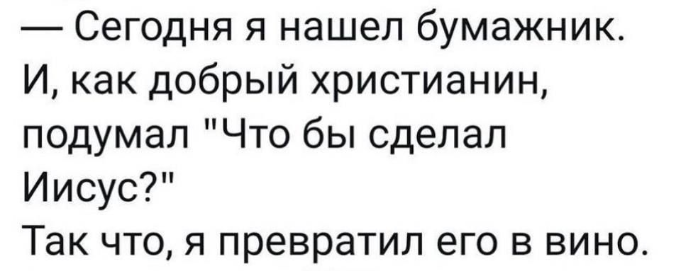 Сегодня я нашел бумажник И как добрый христианин подумал Что бы сделал Иисус Так что я превратил его в вино