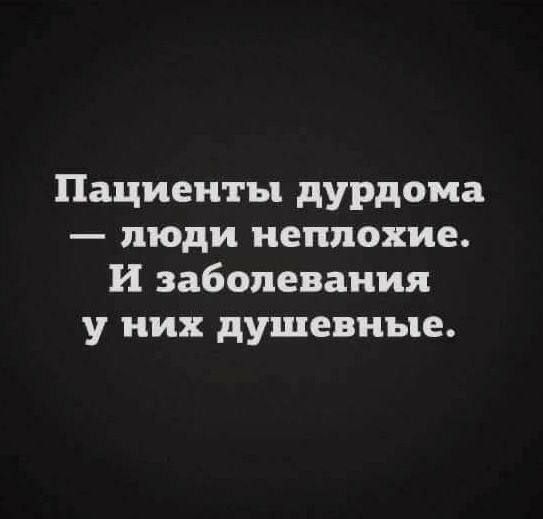 Пациенты дурдома люди неплохие И заболевания у них душевные