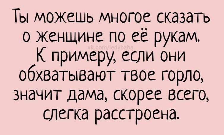 Ты можешь многое сказать о женщине по её рукам К примеру если они обхватывают твое горло значит дама скорее всего СЛегка расстроена