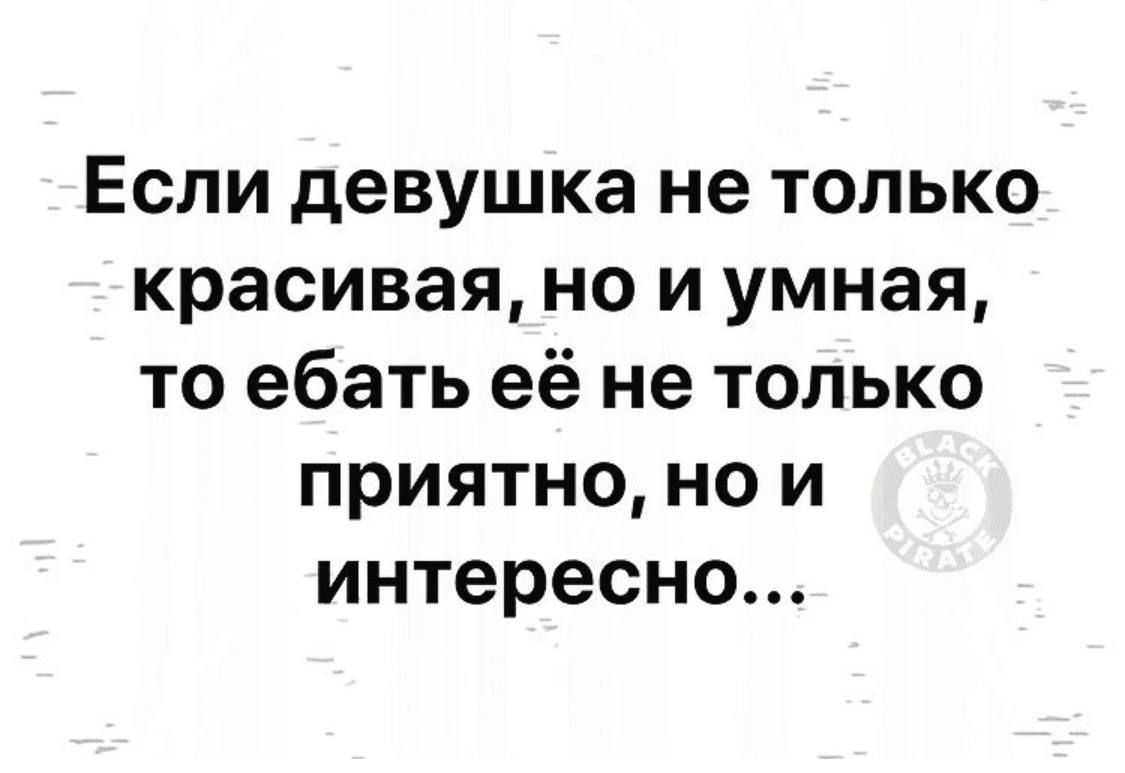 Если девушка не только красивая но и умная то ебать её не только приятно но и интересно